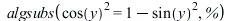 algsubs(`*`(`^`(cos(y), 2)) = `+`(1, `-`(`*`(`^`(sin(y), 2)))), %); 